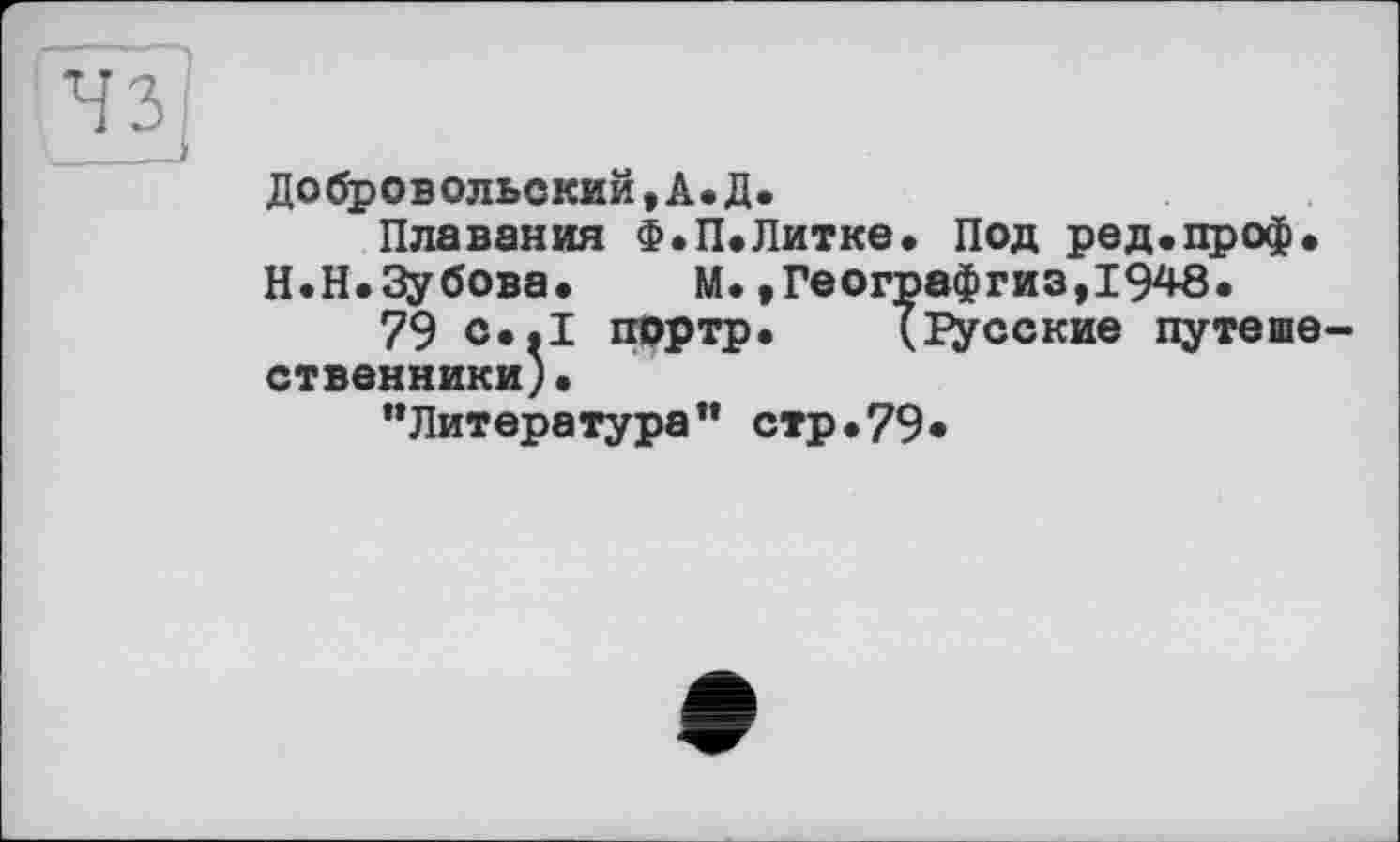 ﻿Добровольский,А.Д.
Плавания Ф.П»Литке. Под ред.проф. Н.Н.Зубова.	М.»Географгиз,1948.
79 ©•*! прртр. (русские путешественники).
’’Литература” стр.79»